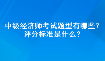 中級經濟師考試題型有哪些？評分標準是什么？