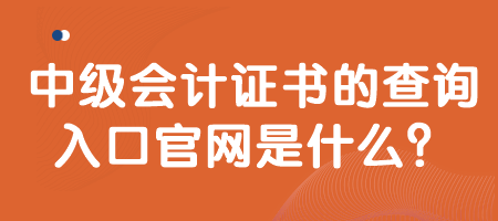 中級會計證書的查詢入口官網是什么？
