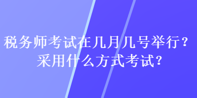 稅務師考試在幾月幾號舉行？采用什么方式考試？