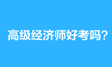 高級經濟師好考嗎？