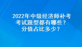 2022年中級經(jīng)濟師補考考試題型都有哪些？分值占比多少？