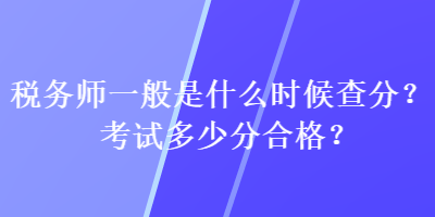 稅務師一般是什么時候查分？考試多少分合格？