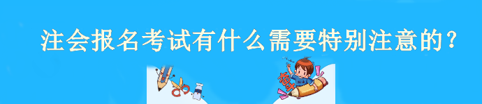 注會4月6日開始報名！報名考試有什么需要特別注意的？