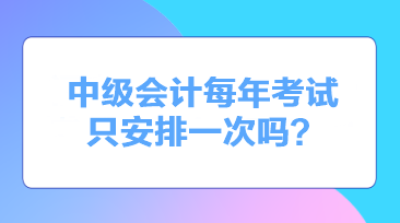 中級會計每年考試只安排一次嗎？