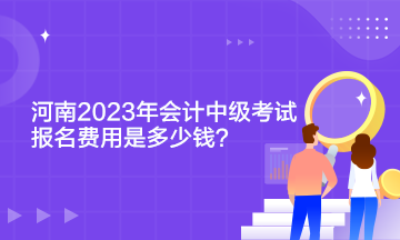 河南2023年會計(jì)中級考試報(bào)名費(fèi)用是多少錢？