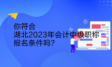 你符合湖北2023年會計中級職稱報名條件嗎？