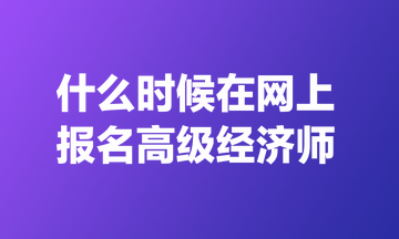 什么時候在網上報名高級經濟師？
