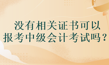 沒有相關證書可以報考中級會計考試嗎？