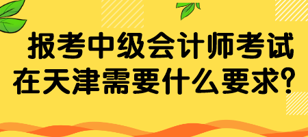 報考中級會計師考試在天津需要什么要求？