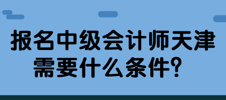 報(bào)名中級會計(jì)師天津需要什么條件？