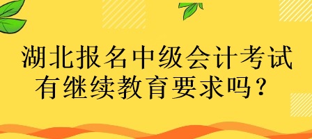 湖北報名中級會計考試有繼續教育要求嗎？
