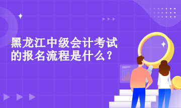 黑龍江中級會計職稱考試的報名流程