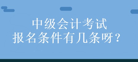 中級(jí)會(huì)計(jì)考試的報(bào)名條件有幾條呀？