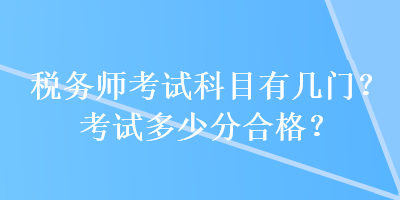 稅務師考試科目有幾門？考試多少分合格？