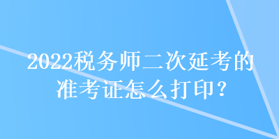 2022稅務師二次延考的準考證怎么打?。? suffix=