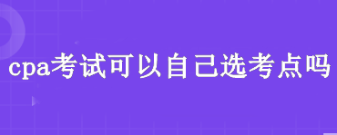 cpa考試可以自己選考點嗎？