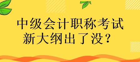 中級會計職稱考試的新大綱出了沒有？