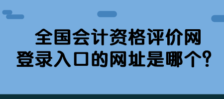 全國(guó)會(huì)計(jì)資格評(píng)價(jià)網(wǎng)登錄入口的網(wǎng)址是哪個(gè)？