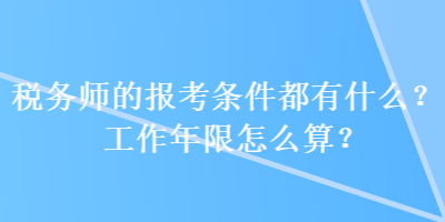 稅務師的報考條件都有什么？工作年限怎么算？