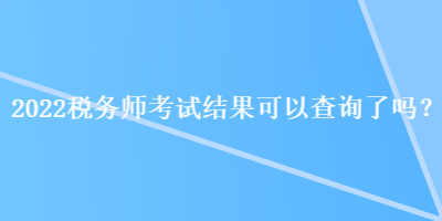 2022稅務師考試結果可以查詢了嗎？