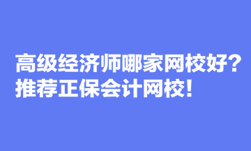 高級經濟師哪家網校好？推薦正保會計網校！