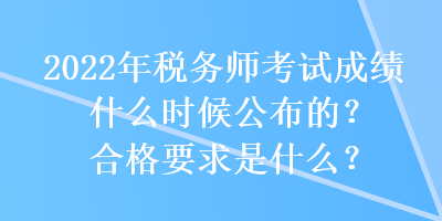2022年稅務師考試成績什么時候公布的？合格要求是什么？