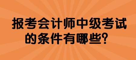 報考會計師中級考試的條件有哪些？