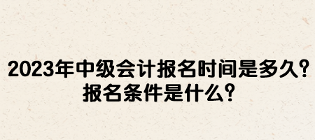 2023年中級(jí)會(huì)計(jì)報(bào)名時(shí)間是多久？報(bào)名條件是什么？