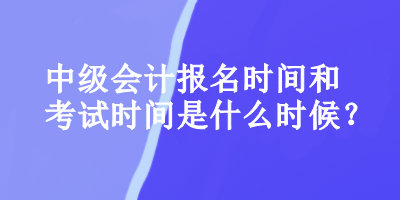 中級會計報名時間和考試時間