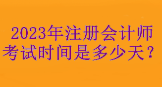 2023年注冊會計師考試時間是多少天？考試3天！