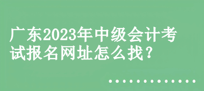 廣東2023年中級會計考試報名網址