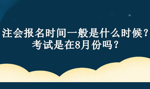 注會(huì)報(bào)名時(shí)間一般是什么時(shí)候？考試是在8月份嗎？