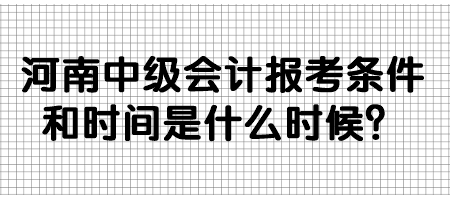 河南中級會計報考條件和時間是什么時候？