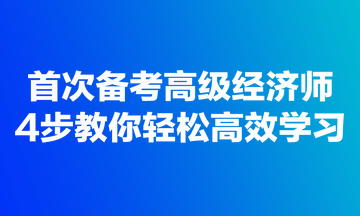 首次備考高級經濟師，4步教你輕松高效學習