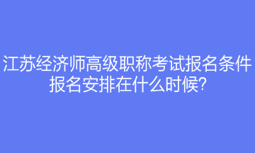 江蘇經濟師高級職稱考試報名條件是什么？報名安排在什么時候？