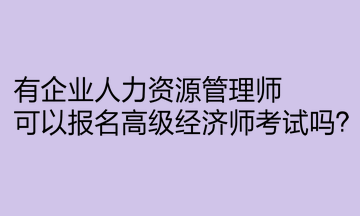 有企業(yè)人力資源管理師，可以報名高級經(jīng)濟師考試嗎？