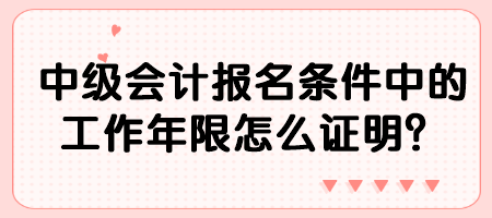 中級會計(jì)報名條件中的工作年限怎么證明？