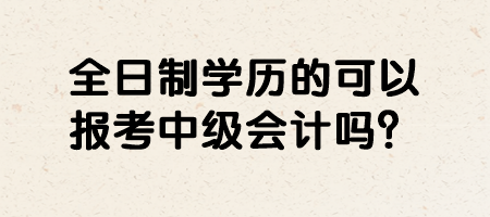 全日制學歷的可以報考中級會計嗎？