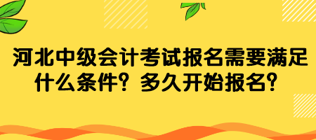 河北中級會計考試報名需要滿足什么條件？多久開始報名？