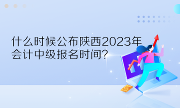 什么時候公布陜西2023年會計中級報名時間？