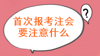 注會考試首次報名要注意什么問題呢？