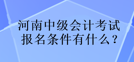 河南中級會計(jì)考試報(bào)名條件有什么？