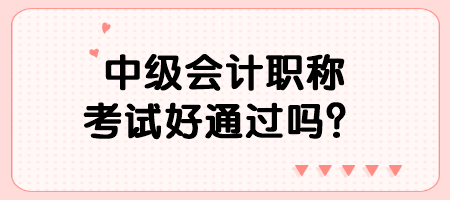 中級會計職稱考試好通過嗎？