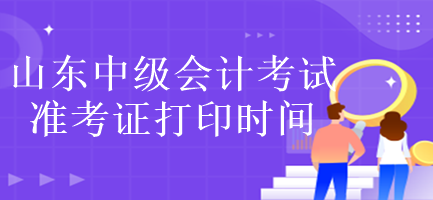 山東中級(jí)會(huì)計(jì)考試準(zhǔn)考證打印時(shí)間是什么時(shí)候？