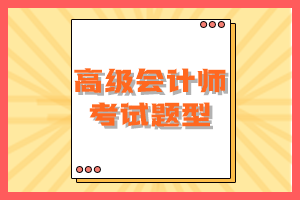 2023年高級會計(jì)師考試題型是什么？