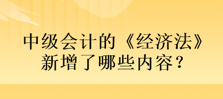 中級會計的《經濟法》新增了哪些內容？