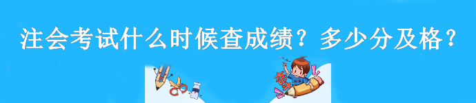 注會考試什么時候查成績？多少分及格？