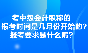 考中級會計職稱的報考時間是幾月份開始的？報考要求是什么呢？