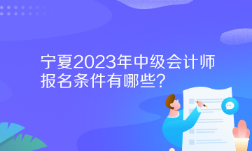寧夏2023年中級會計師報名條件有哪些？