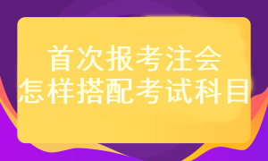 首次報考注會考試科目應該怎樣搭配？
